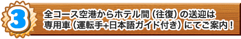 全コース空港からホテル間(往復)の送迎は専用車(運転手+日本語ガイド付き)にてご案内!