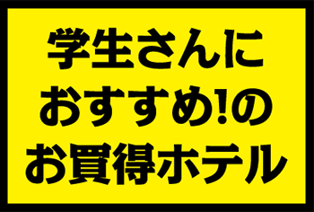 学生さんにおすすめ!のお買得ホテル